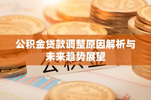 宁南公积金贷款调整原因解析与未来趋势展望