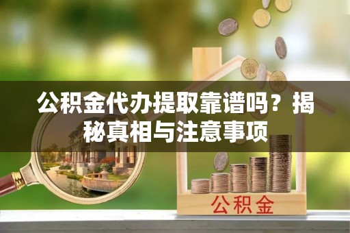 宁南公积金代办提取靠谱吗？揭秘真相与注意事项