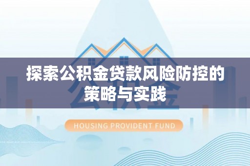 宁南探索公积金贷款风险防控的策略与实践
