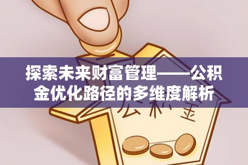 宁南探索未来财富管理——公积金优化路径的多维度解析