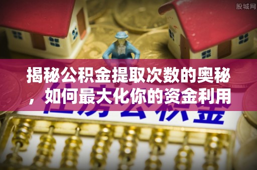 宁南揭秘公积金提取次数的奥秘，如何最大化你的资金利用？