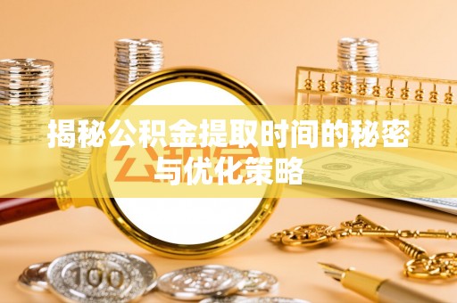 宁南揭秘公积金提取时间的秘密与优化策略
