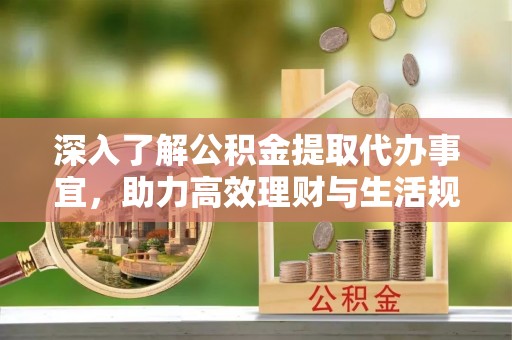 宁南深入了解公积金提取代办事宜，助力高效理财与生活规划