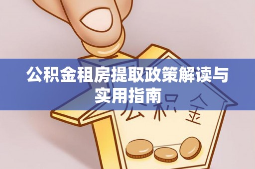 宁南公积金租房提取政策解读与实用指南