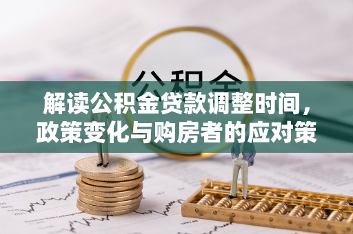 宁南解读公积金贷款调整时间，政策变化与购房者的应对策略
