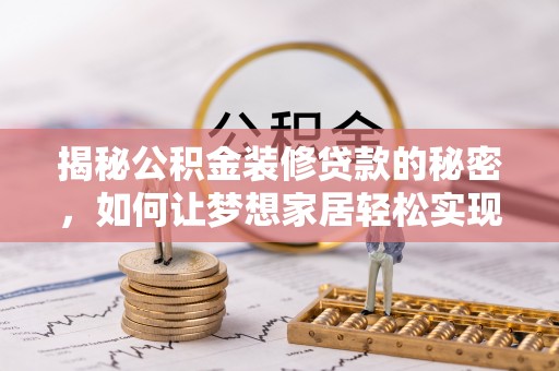 宁南揭秘公积金装修贷款的秘密，如何让梦想家居轻松实现？