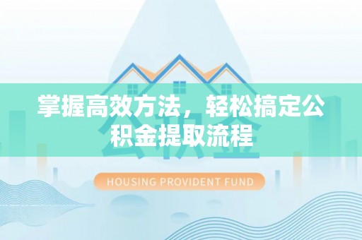 宁南掌握高效方法，轻松搞定公积金提取流程