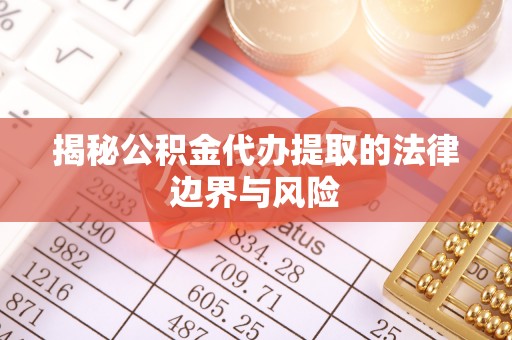 宁南揭秘公积金代办提取的法律边界与风险