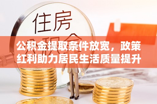 宁南公积金提取条件放宽，政策红利助力居民生活质量提升