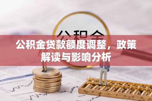宁南公积金贷款额度调整，政策解读与影响分析