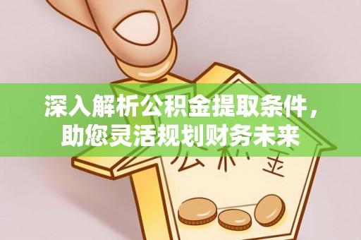 宁南深入解析公积金提取条件，助您灵活规划财务未来