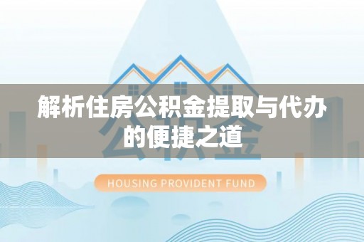 宁南解析住房公积金提取与代办的便捷之道
