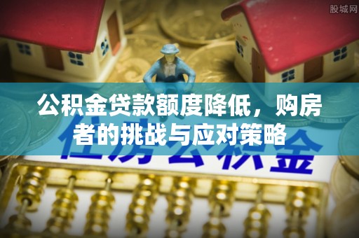 宁南公积金贷款额度降低，购房者的挑战与应对策略