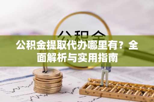 宁南公积金提取代办哪里有？全面解析与实用指南