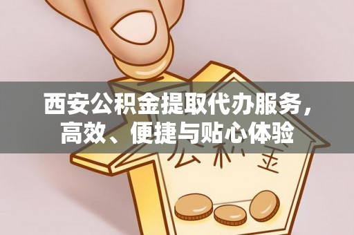 宁南西安公积金提取代办服务，高效、便捷与贴心体验
