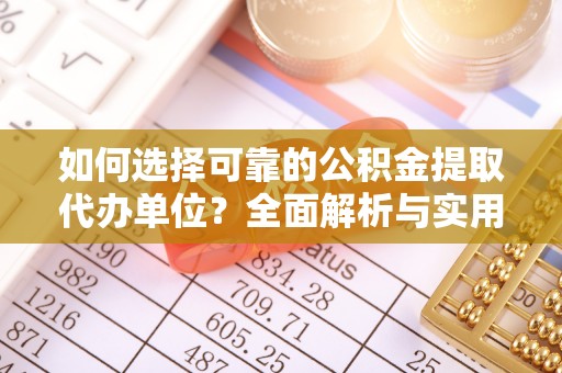 宁南如何选择可靠的公积金提取代办单位？全面解析与实用建议