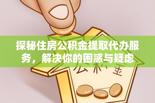 宁南探秘住房公积金提取代办服务，解决你的困惑与疑虑