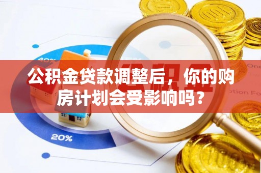 宁南公积金贷款调整后，你的购房计划会受影响吗？