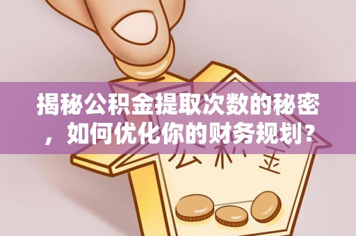 宁南揭秘公积金提取次数的秘密，如何优化你的财务规划？