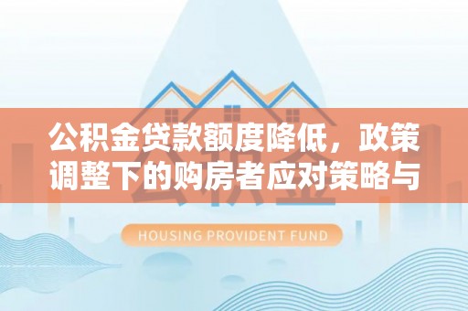 宁南公积金贷款额度降低，政策调整下的购房者应对策略与未来趋势