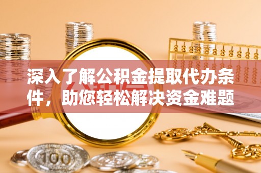 宁南深入了解公积金提取代办条件，助您轻松解决资金难题
