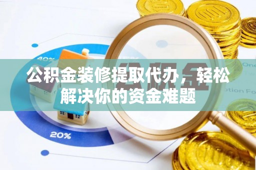 宁南公积金装修提取代办，轻松解决你的资金难题
