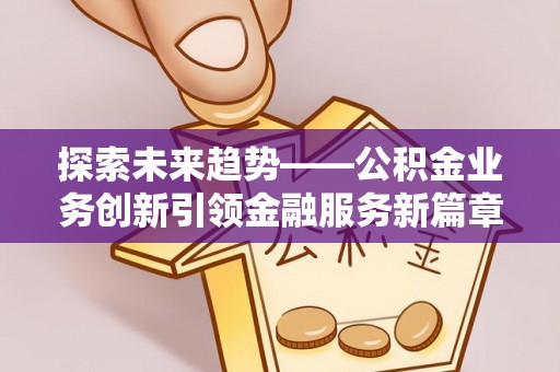 宁南探索未来趋势——公积金业务创新引领金融服务新篇章