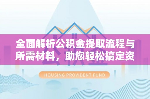 宁南全面解析公积金提取流程与所需材料，助您轻松搞定资金提取