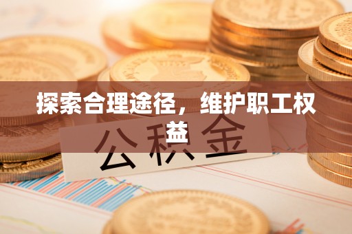 宁南探索合理途径，维护职工权益