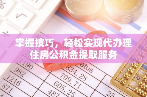 宁南掌握技巧，轻松实现代办理住房公积金提取服务