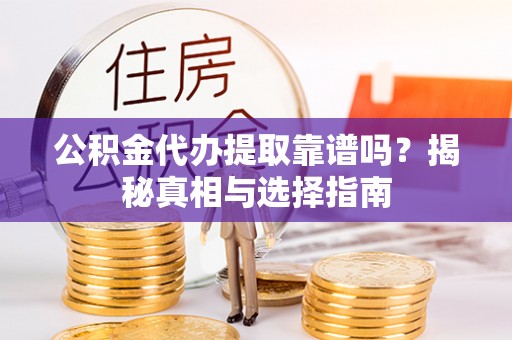 宁南公积金代办提取靠谱吗？揭秘真相与选择指南