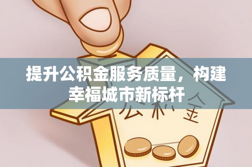 宁南提升公积金服务质量，构建幸福城市新标杆