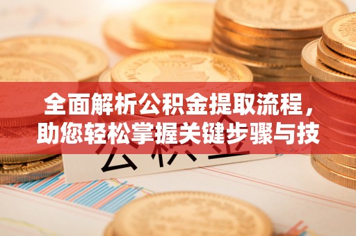 宁南全面解析公积金提取流程，助您轻松掌握关键步骤与技巧