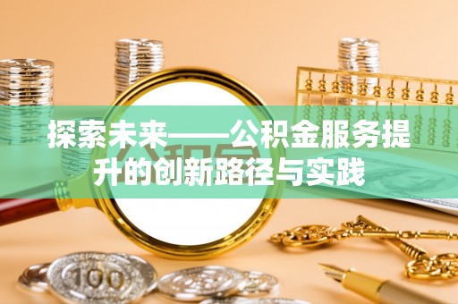宁南探索未来——公积金服务提升的创新路径与实践