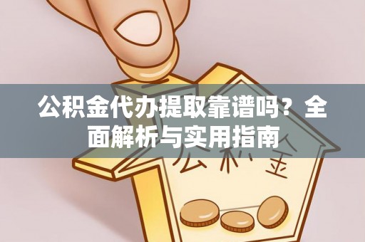 宁南公积金代办提取靠谱吗？全面解析与实用指南