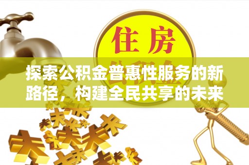 宁南探索公积金普惠性服务的新路径，构建全民共享的未来