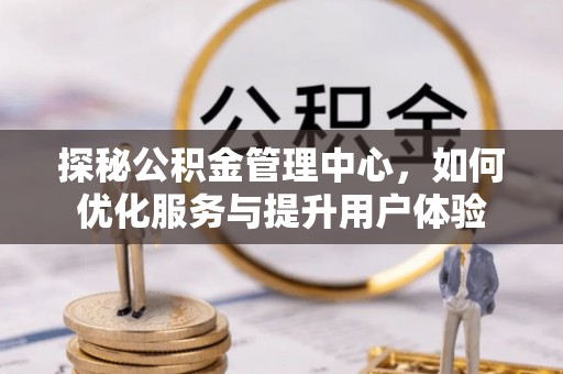 宁南探秘公积金管理中心，如何优化服务与提升用户体验