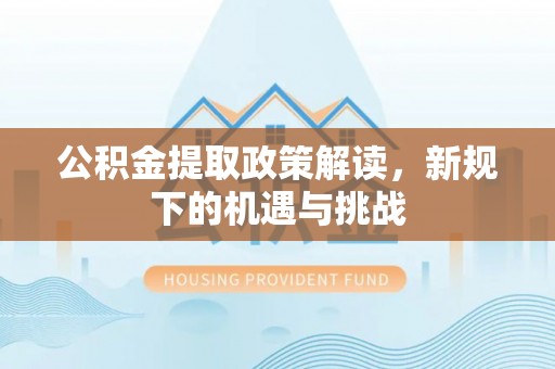 宁南公积金提取政策解读，新规下的机遇与挑战