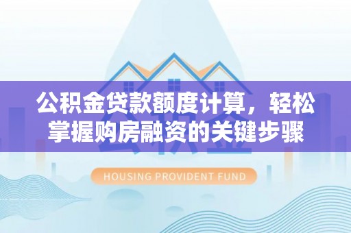 宁南公积金贷款额度计算，轻松掌握购房融资的关键步骤