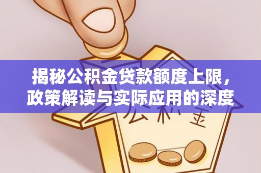 宁南揭秘公积金贷款额度上限，政策解读与实际应用的深度分析