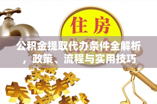 宁南公积金提取代办条件全解析，政策、流程与实用技巧