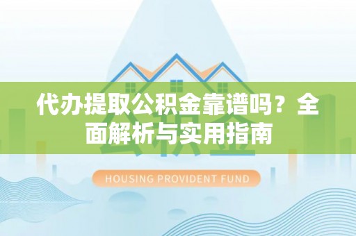 宁南代办提取公积金靠谱吗？全面解析与实用指南