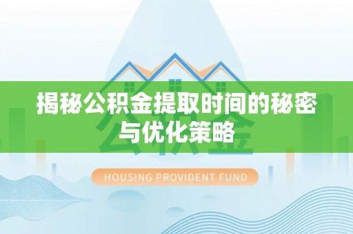 宁南揭秘公积金提取时间的秘密与优化策略