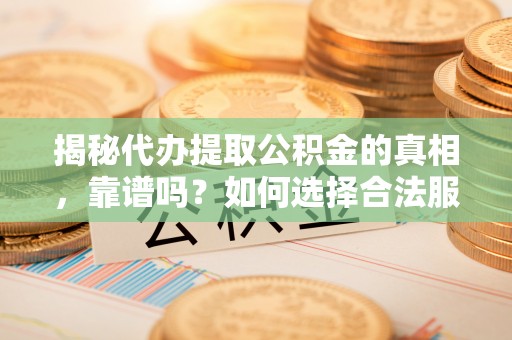 宁南揭秘代办提取公积金的真相，靠谱吗？如何选择合法服务？