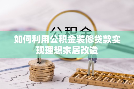 宁南如何利用公积金装修贷款实现理想家居改造
