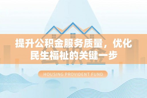 宁南提升公积金服务质量，优化民生福祉的关键一步