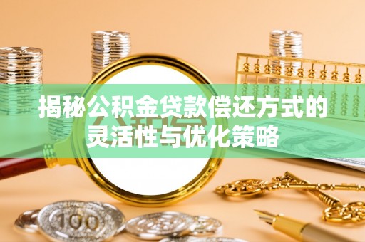 宁南揭秘公积金贷款偿还方式的灵活性与优化策略