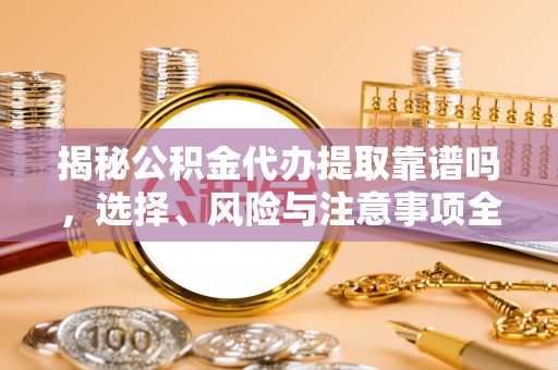 宁南揭秘公积金代办提取靠谱吗，选择、风险与注意事项全解析