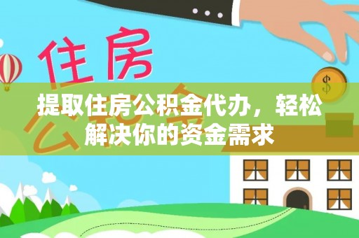 宁南提取住房公积金代办，轻松解决你的资金需求