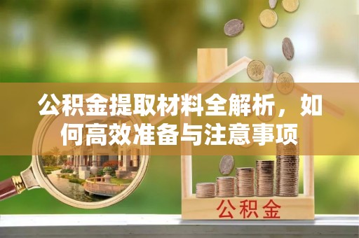 宁南公积金提取材料全解析，如何高效准备与注意事项